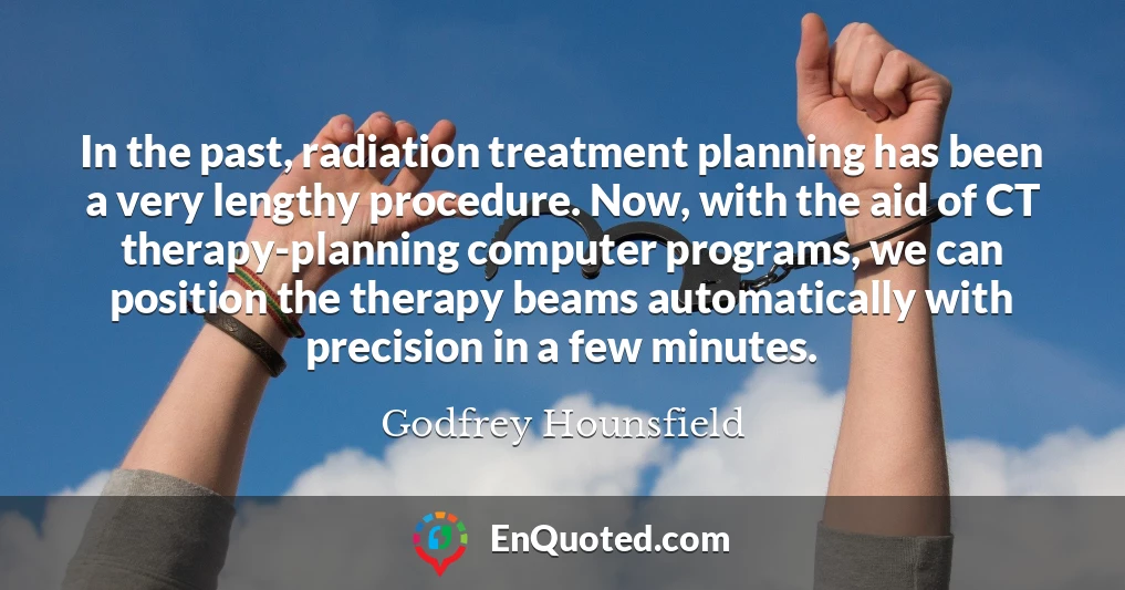 In the past, radiation treatment planning has been a very lengthy procedure. Now, with the aid of CT therapy-planning computer programs, we can position the therapy beams automatically with precision in a few minutes.