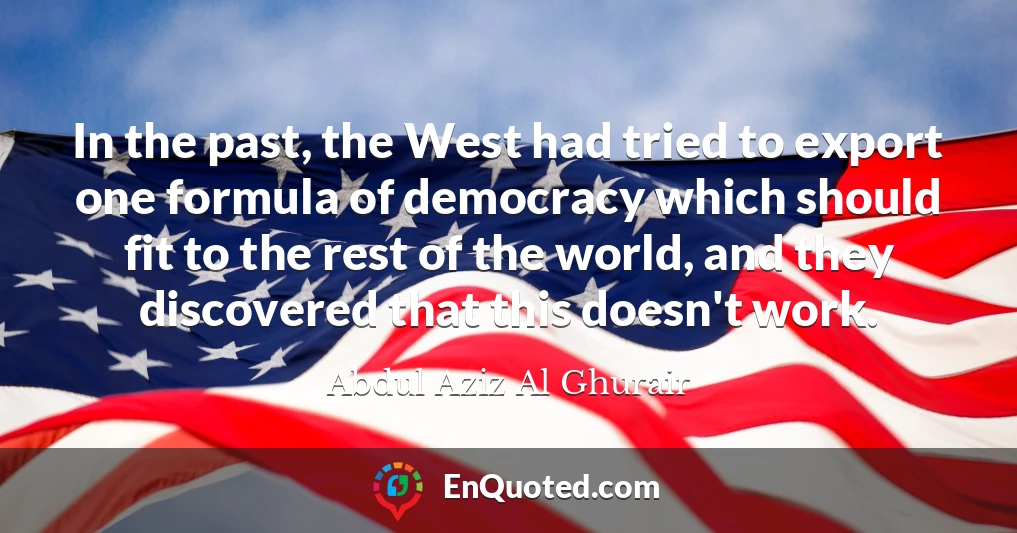 In the past, the West had tried to export one formula of democracy which should fit to the rest of the world, and they discovered that this doesn't work.