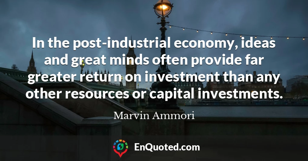 In the post-industrial economy, ideas and great minds often provide far greater return on investment than any other resources or capital investments.