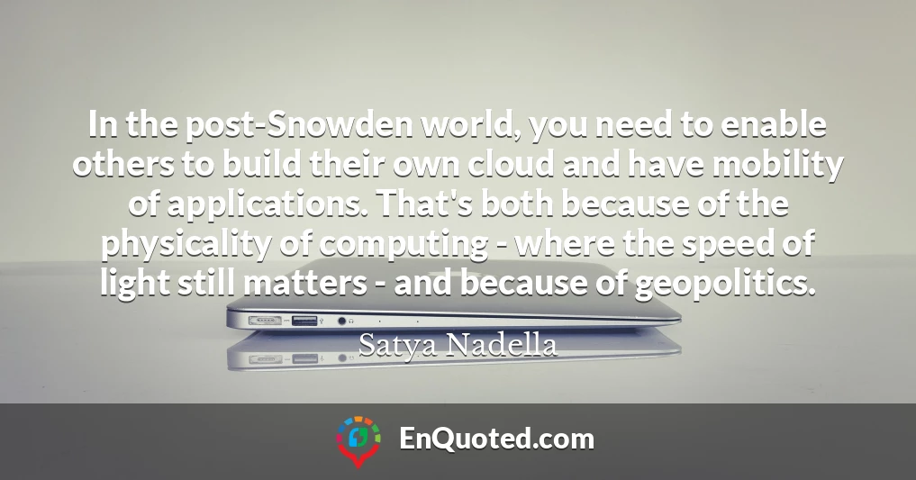 In the post-Snowden world, you need to enable others to build their own cloud and have mobility of applications. That's both because of the physicality of computing - where the speed of light still matters - and because of geopolitics.