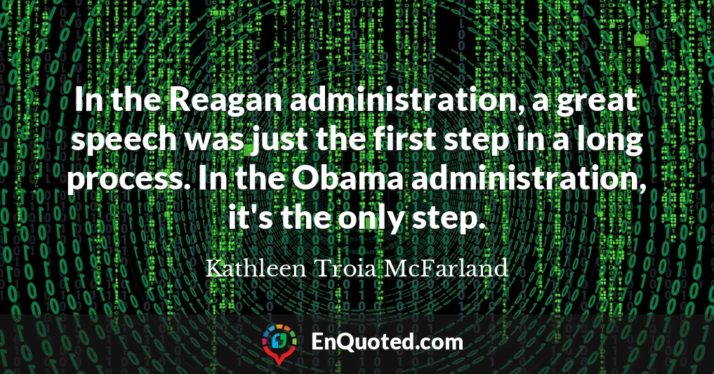 In the Reagan administration, a great speech was just the first step in a long process. In the Obama administration, it's the only step.