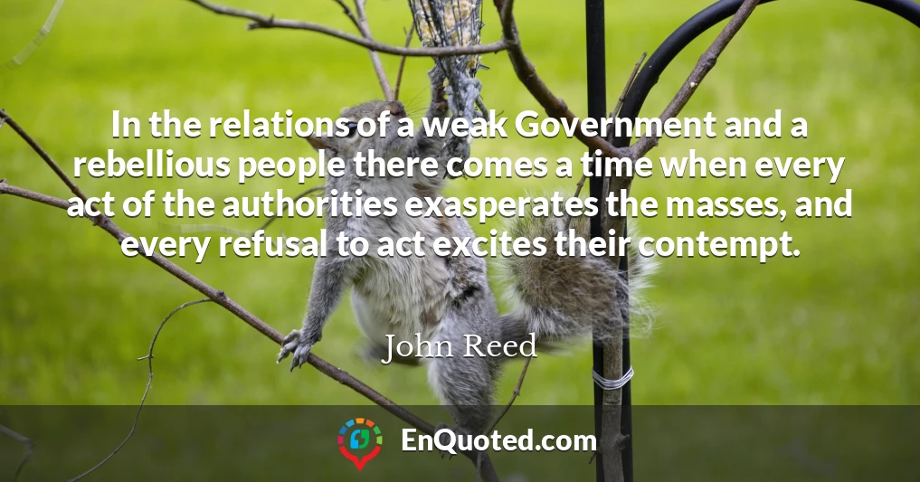 In the relations of a weak Government and a rebellious people there comes a time when every act of the authorities exasperates the masses, and every refusal to act excites their contempt.