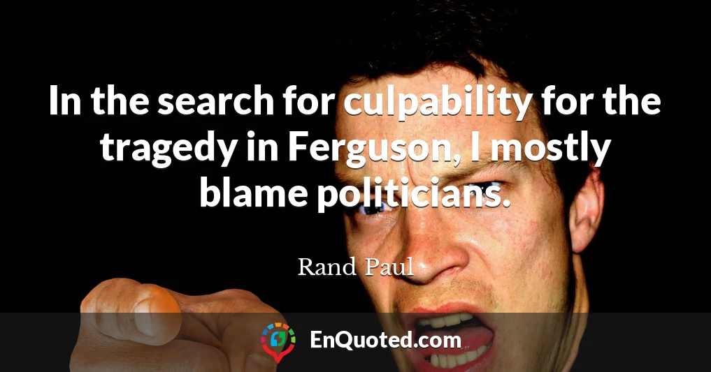In the search for culpability for the tragedy in Ferguson, I mostly blame politicians.