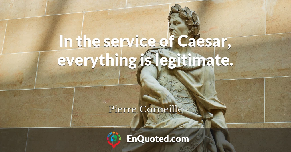 In the service of Caesar, everything is legitimate.