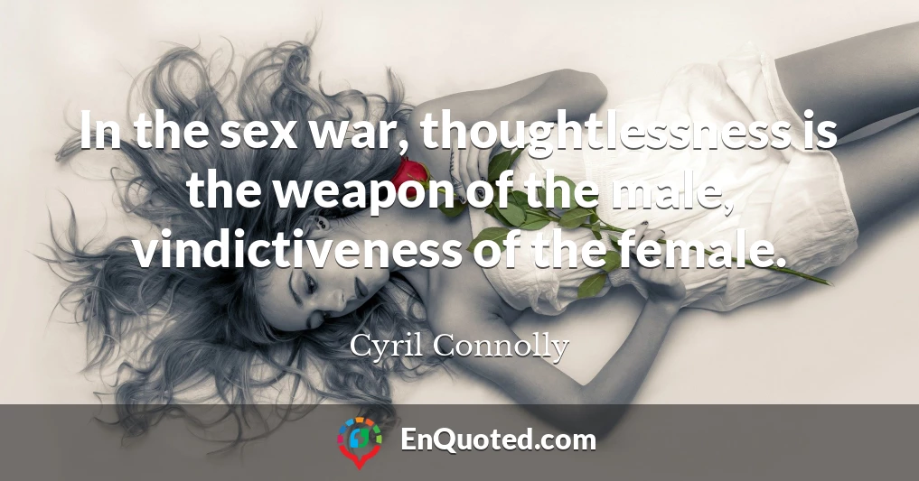 In the sex war, thoughtlessness is the weapon of the male, vindictiveness of the female.