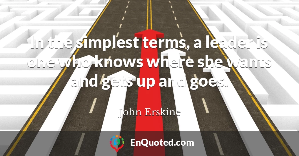In the simplest terms, a leader is one who knows where she wants and gets up and goes.