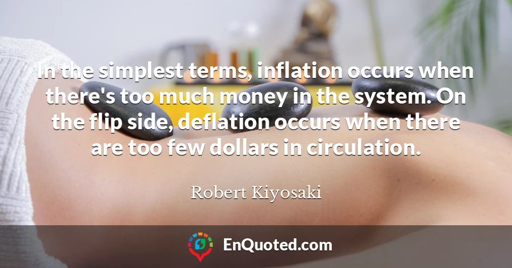 In the simplest terms, inflation occurs when there's too much money in the system. On the flip side, deflation occurs when there are too few dollars in circulation.