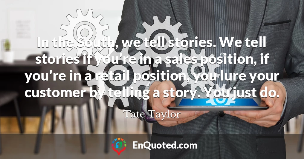In the South, we tell stories. We tell stories if you're in a sales position, if you're in a retail position, you lure your customer by telling a story. You just do.