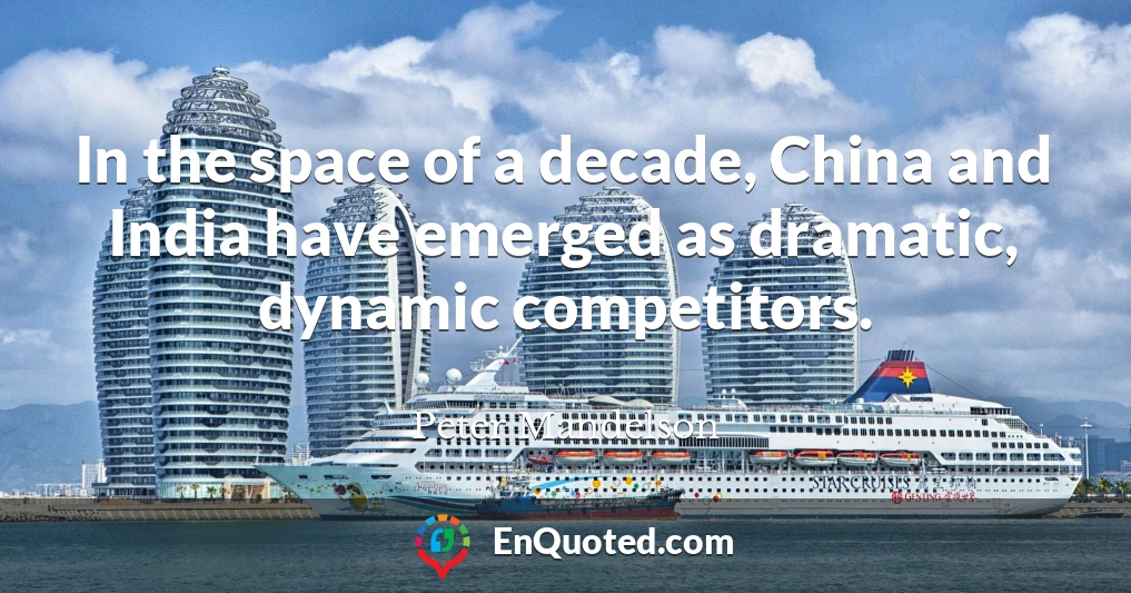 In the space of a decade, China and India have emerged as dramatic, dynamic competitors.