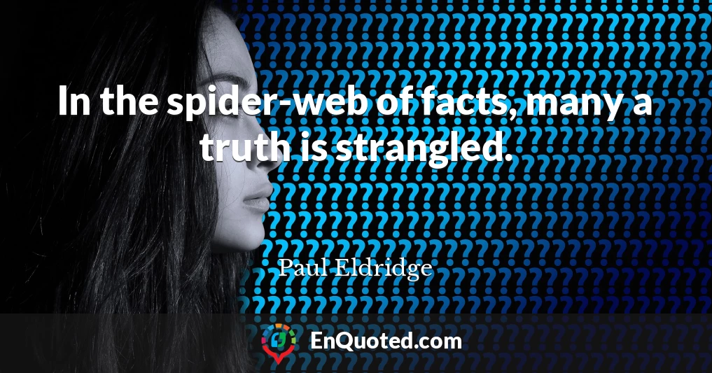 In the spider-web of facts, many a truth is strangled.