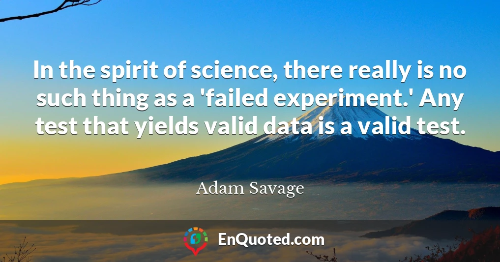 In the spirit of science, there really is no such thing as a 'failed experiment.' Any test that yields valid data is a valid test.