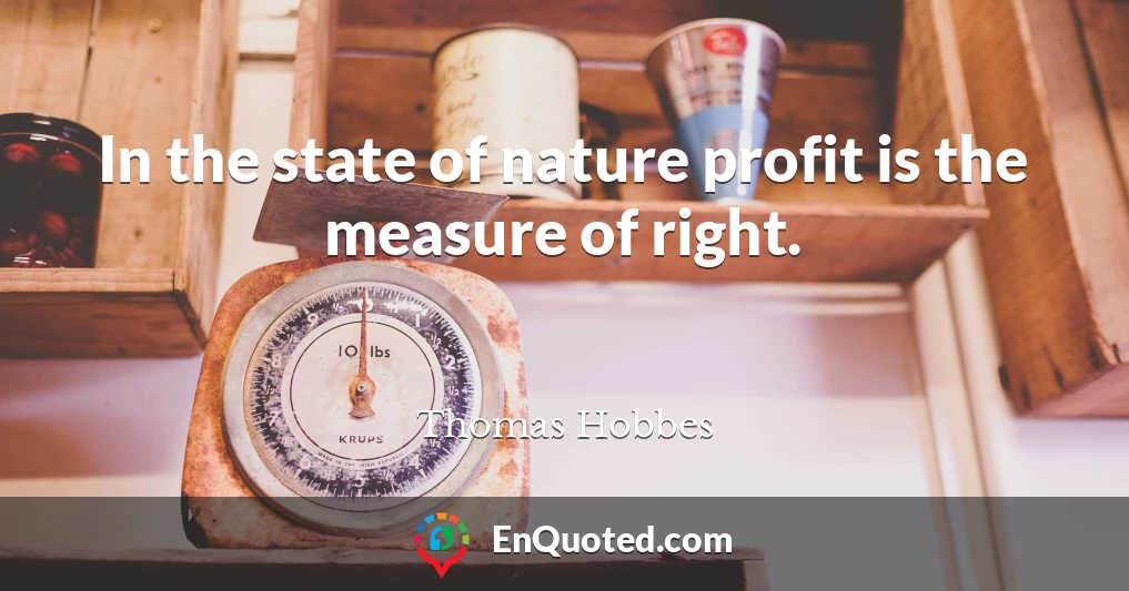 In the state of nature profit is the measure of right.