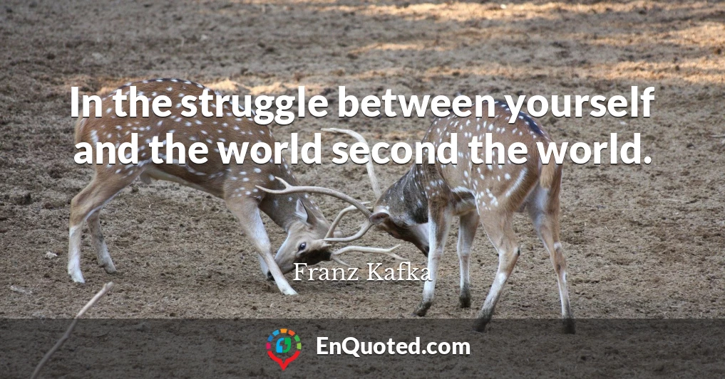 In the struggle between yourself and the world second the world.