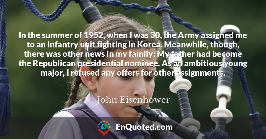 In the summer of 1952, when I was 30, the Army assigned me to an infantry unit fighting in Korea. Meanwhile, though, there was other news in my family: My father had become the Republican presidential nominee. As an ambitious young major, I refused any offers for other assignments.