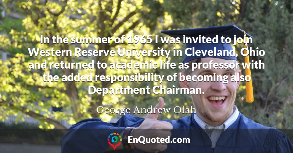 In the summer of 1965 I was invited to join Western Reserve University in Cleveland, Ohio and returned to academic life as professor with the added responsibility of becoming also Department Chairman.
