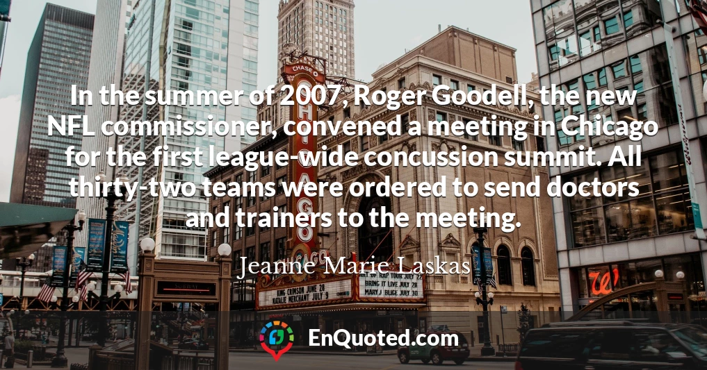 In the summer of 2007, Roger Goodell, the new NFL commissioner, convened a meeting in Chicago for the first league-wide concussion summit. All thirty-two teams were ordered to send doctors and trainers to the meeting.