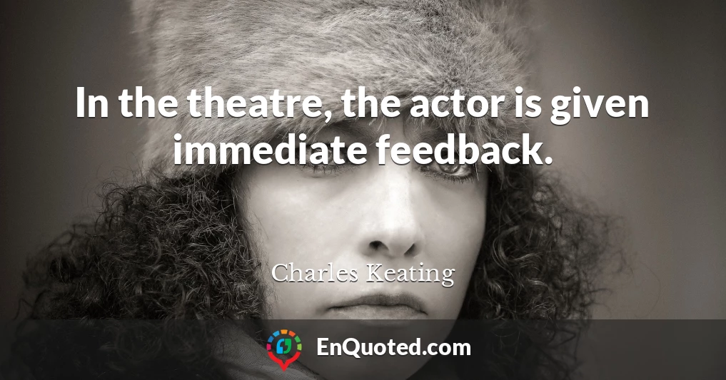 In the theatre, the actor is given immediate feedback.