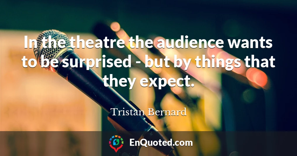In the theatre the audience wants to be surprised - but by things that they expect.