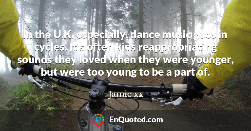 In the U.K. especially, dance music goes in cycles. It's often kids reappropriating sounds they loved when they were younger, but were too young to be a part of.