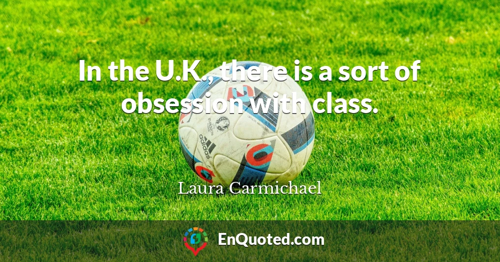 In the U.K., there is a sort of obsession with class.