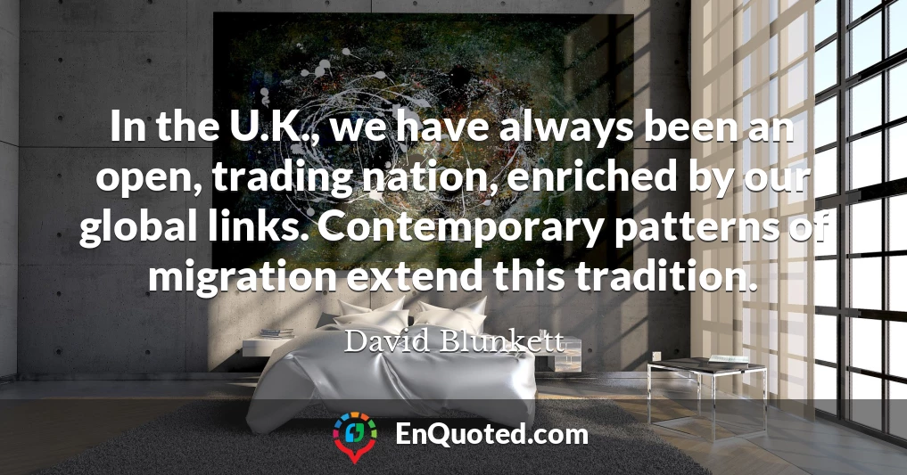 In the U.K., we have always been an open, trading nation, enriched by our global links. Contemporary patterns of migration extend this tradition.