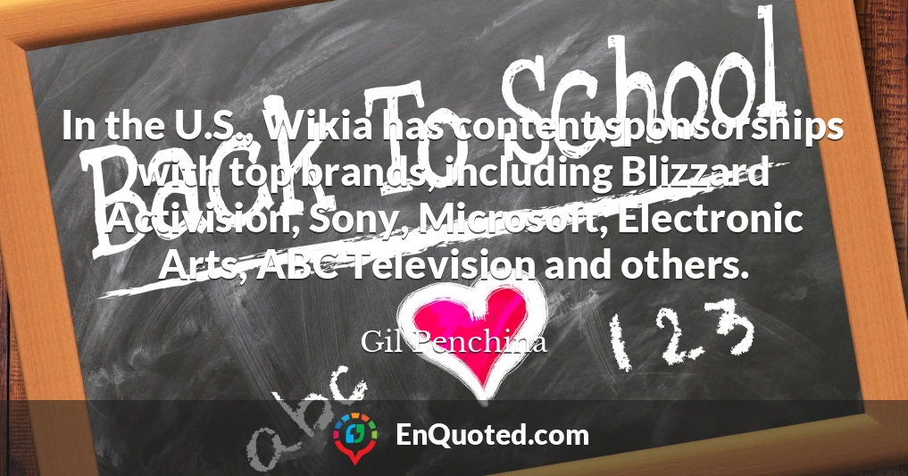 In the U.S., Wikia has content sponsorships with top brands, including Blizzard Activision, Sony, Microsoft, Electronic Arts, ABC Television and others.