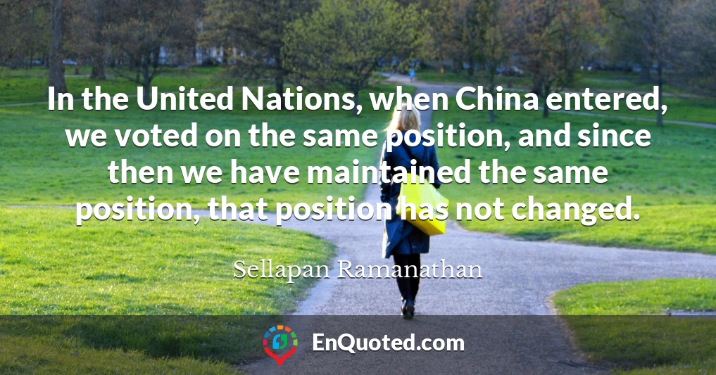 In the United Nations, when China entered, we voted on the same position, and since then we have maintained the same position, that position has not changed.