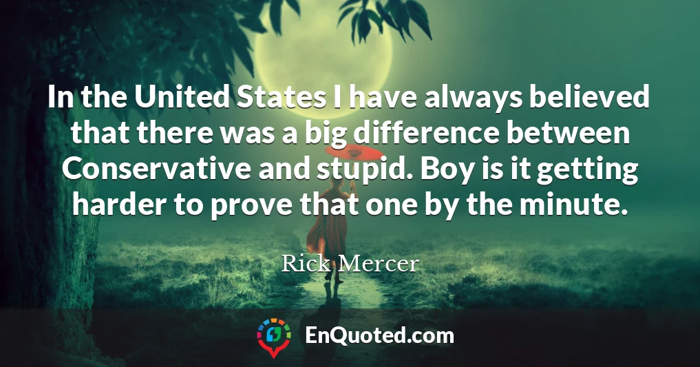 In the United States I have always believed that there was a big difference between Conservative and stupid. Boy is it getting harder to prove that one by the minute.