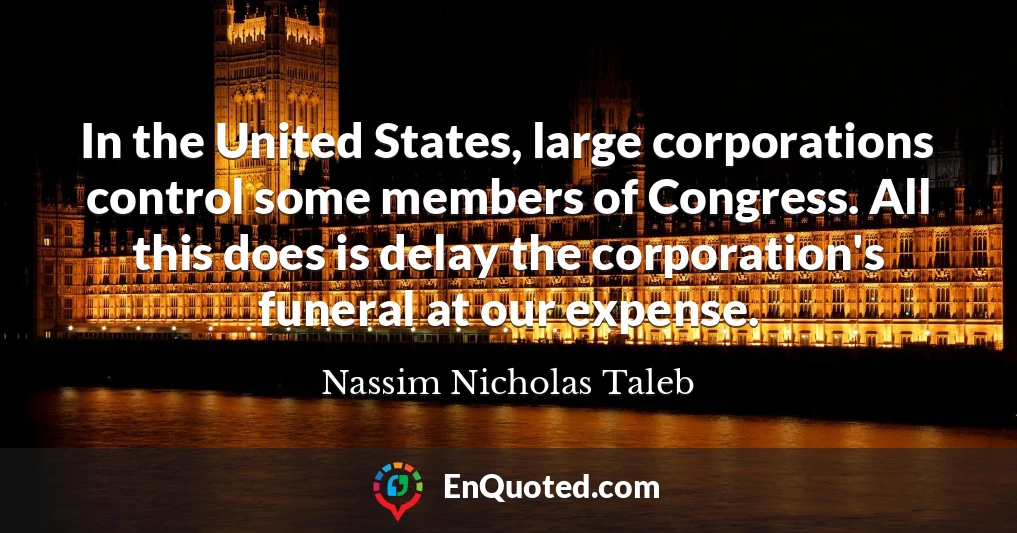 In the United States, large corporations control some members of Congress. All this does is delay the corporation's funeral at our expense.
