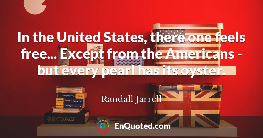 In the United States, there one feels free... Except from the Americans - but every pearl has its oyster.