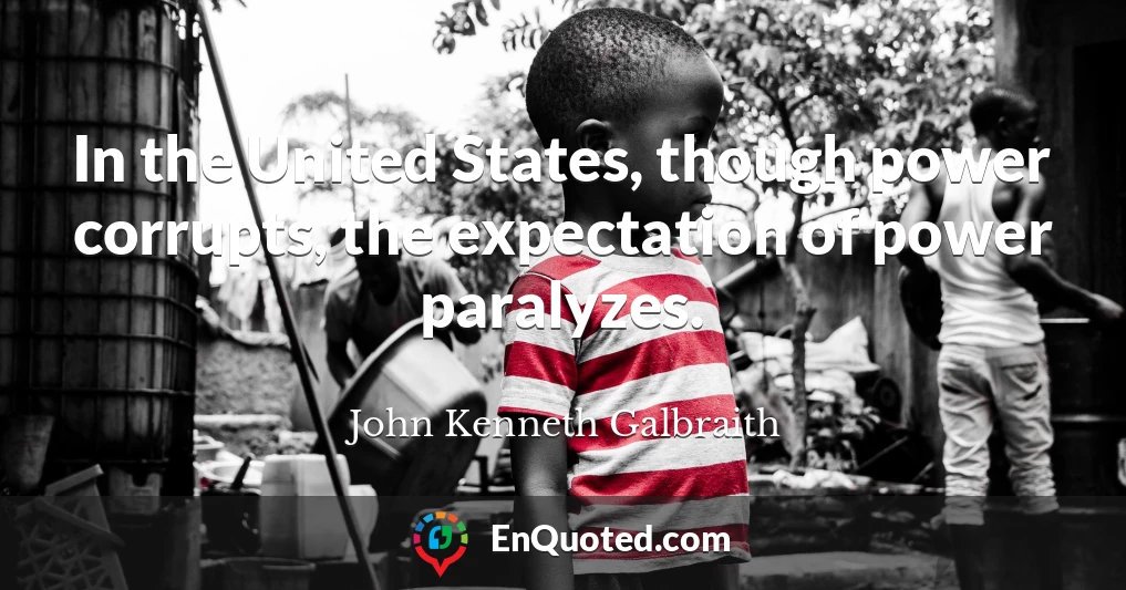 In the United States, though power corrupts, the expectation of power paralyzes.