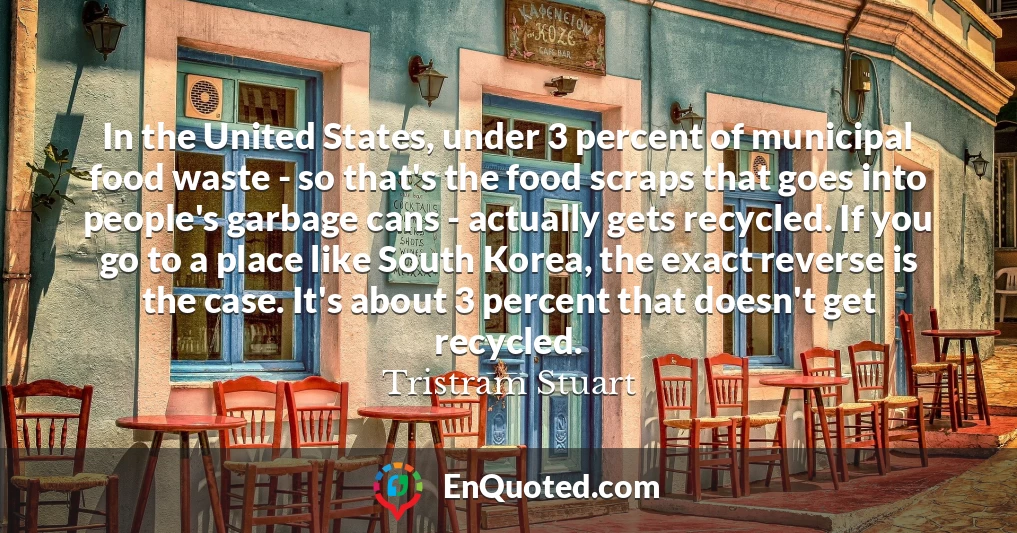 In the United States, under 3 percent of municipal food waste - so that's the food scraps that goes into people's garbage cans - actually gets recycled. If you go to a place like South Korea, the exact reverse is the case. It's about 3 percent that doesn't get recycled.