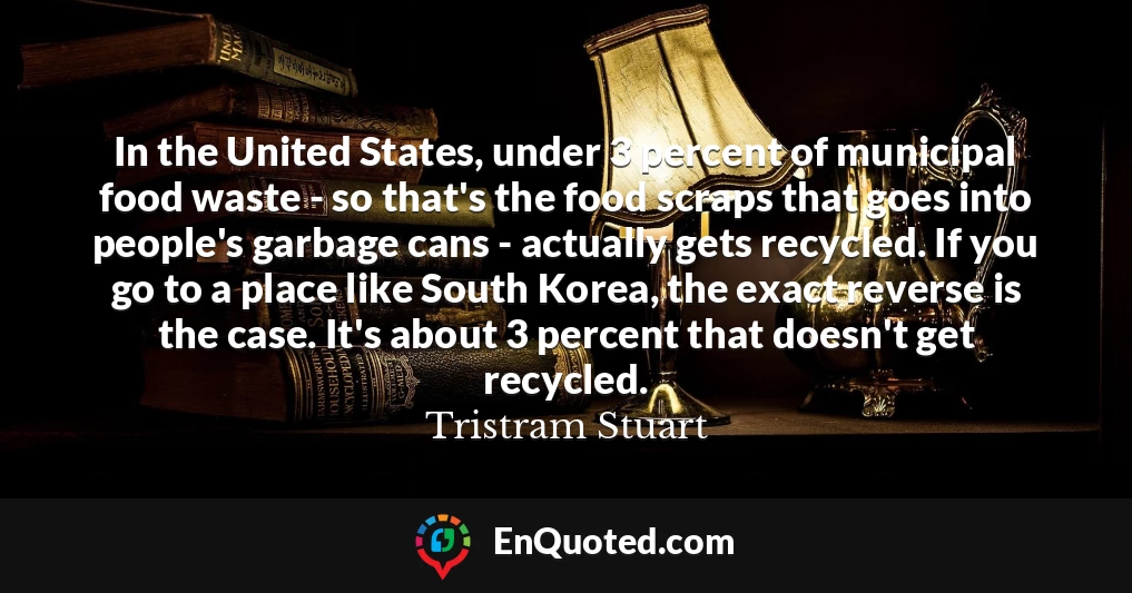 In the United States, under 3 percent of municipal food waste - so that's the food scraps that goes into people's garbage cans - actually gets recycled. If you go to a place like South Korea, the exact reverse is the case. It's about 3 percent that doesn't get recycled.