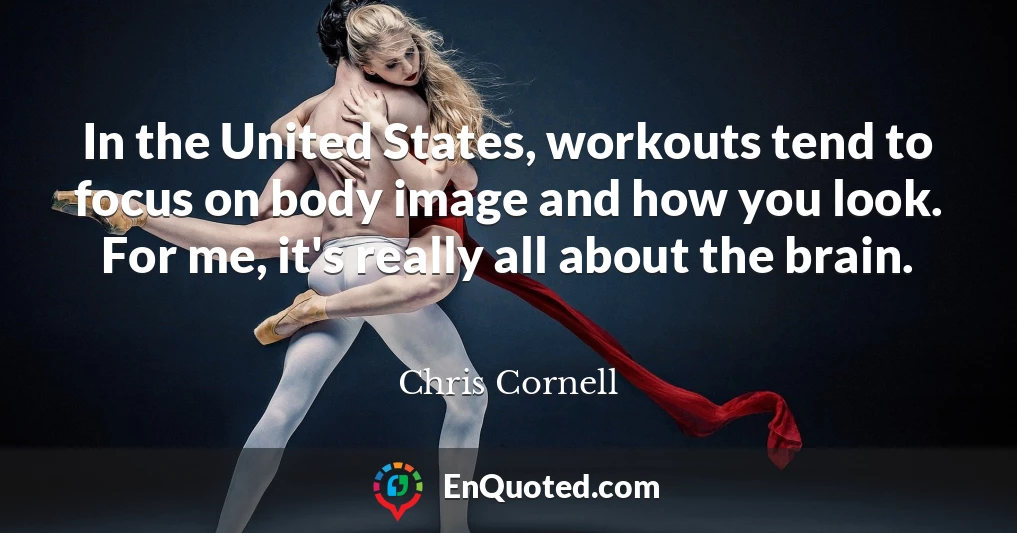 In the United States, workouts tend to focus on body image and how you look. For me, it's really all about the brain.