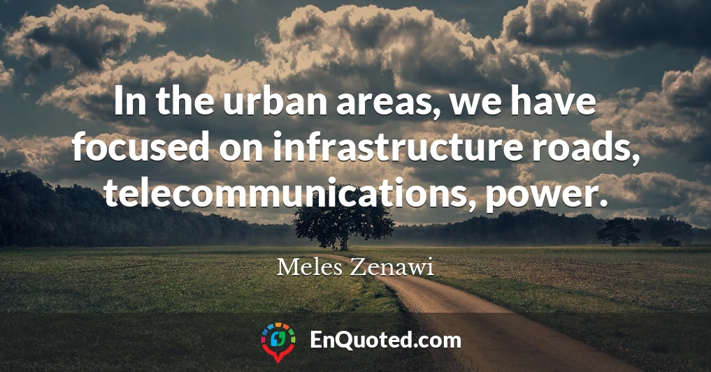 In the urban areas, we have focused on infrastructure roads, telecommunications, power.