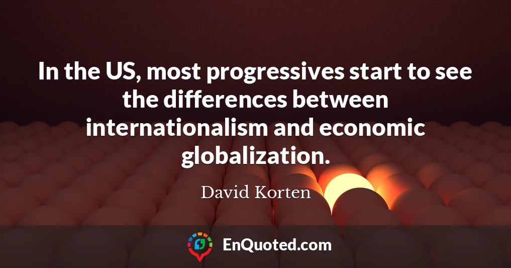 In the US, most progressives start to see the differences between internationalism and economic globalization.