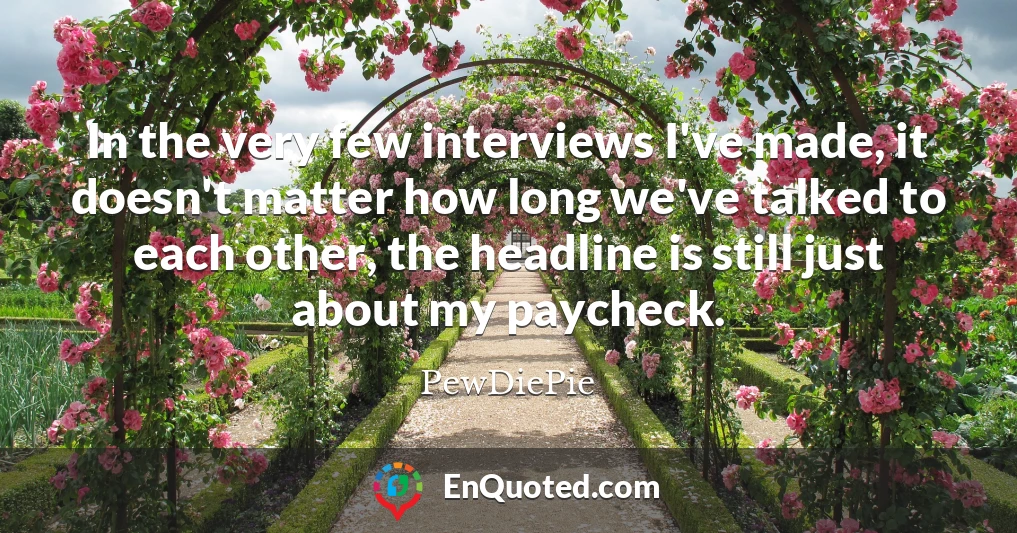 In the very few interviews I've made, it doesn't matter how long we've talked to each other, the headline is still just about my paycheck.