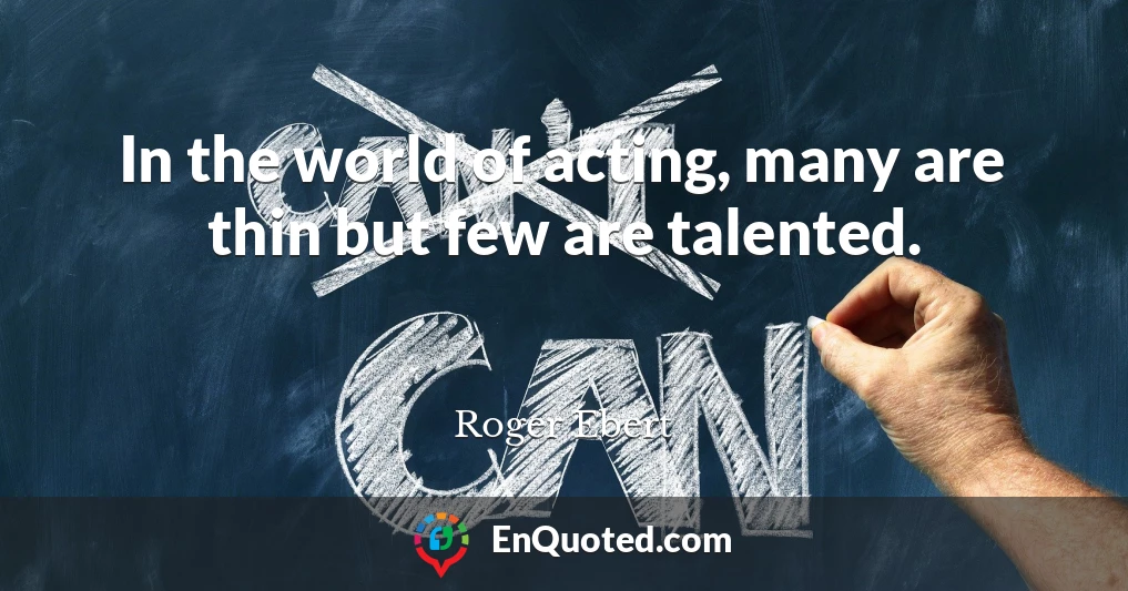 In the world of acting, many are thin but few are talented.