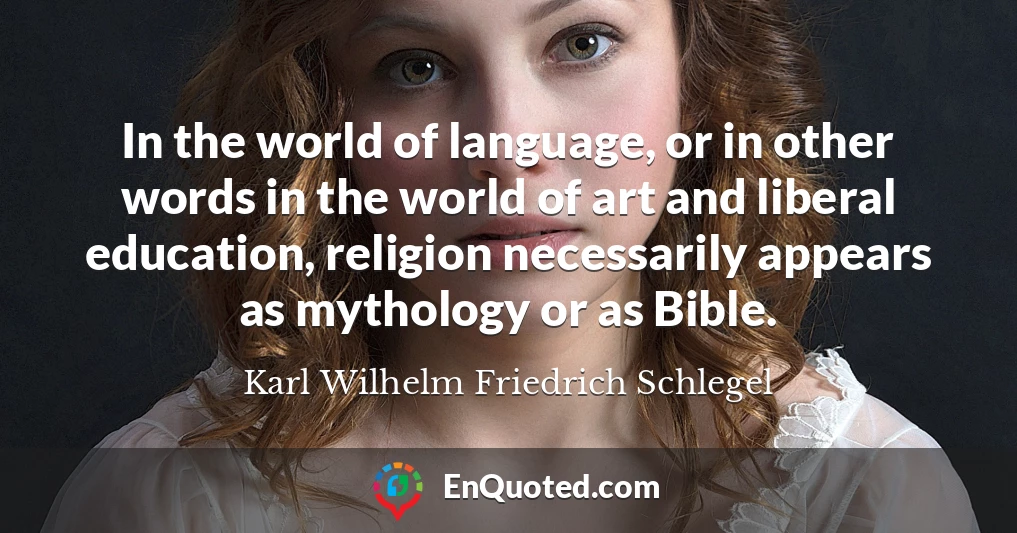In the world of language, or in other words in the world of art and liberal education, religion necessarily appears as mythology or as Bible.