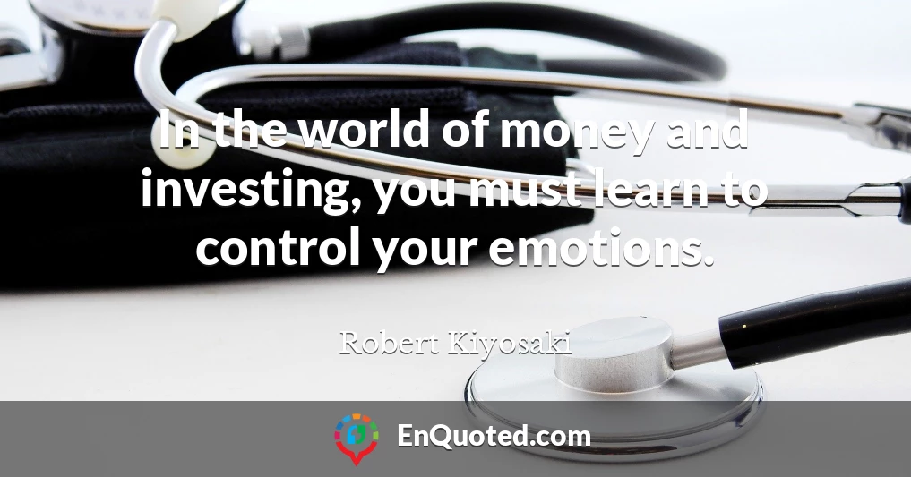 In the world of money and investing, you must learn to control your emotions.