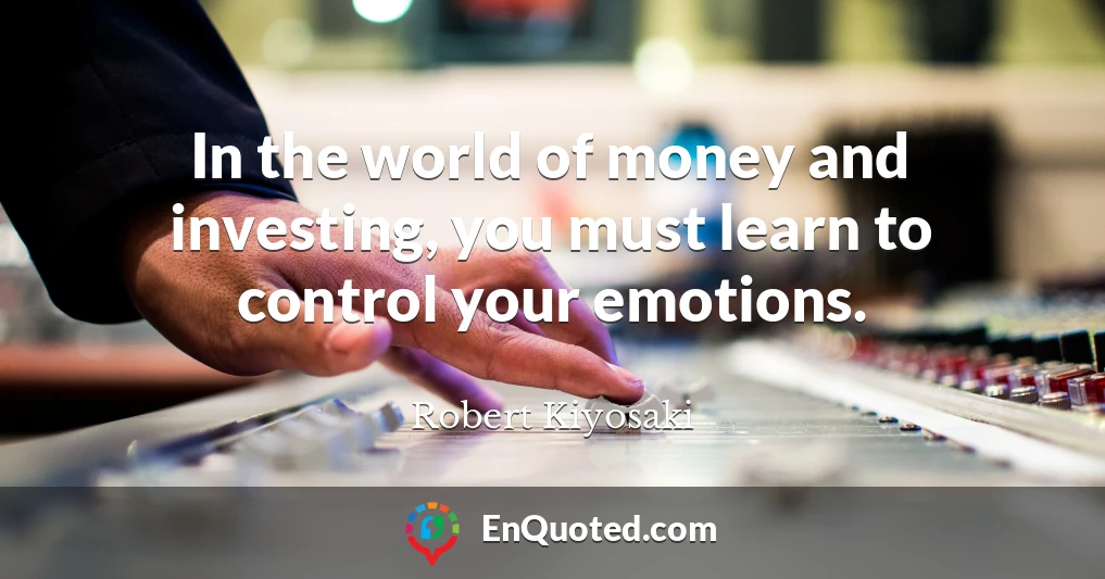 In the world of money and investing, you must learn to control your emotions.