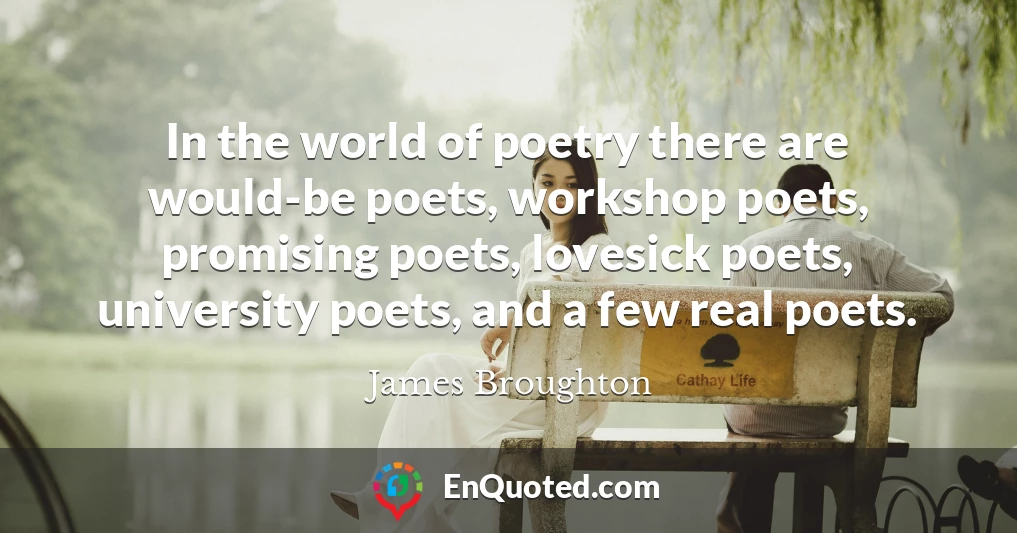 In the world of poetry there are would-be poets, workshop poets, promising poets, lovesick poets, university poets, and a few real poets.