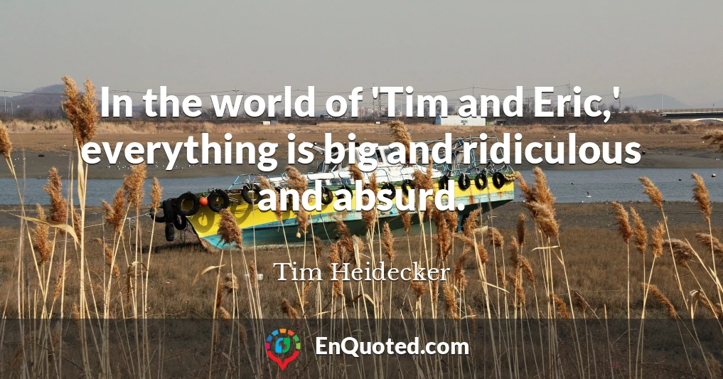 In the world of 'Tim and Eric,' everything is big and ridiculous and absurd.