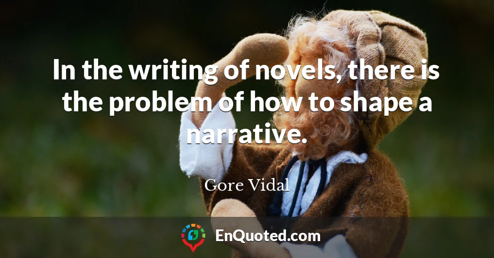 In the writing of novels, there is the problem of how to shape a narrative.