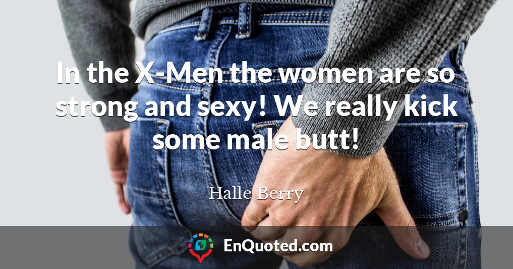 In the X-Men the women are so strong and sexy! We really kick some male butt!