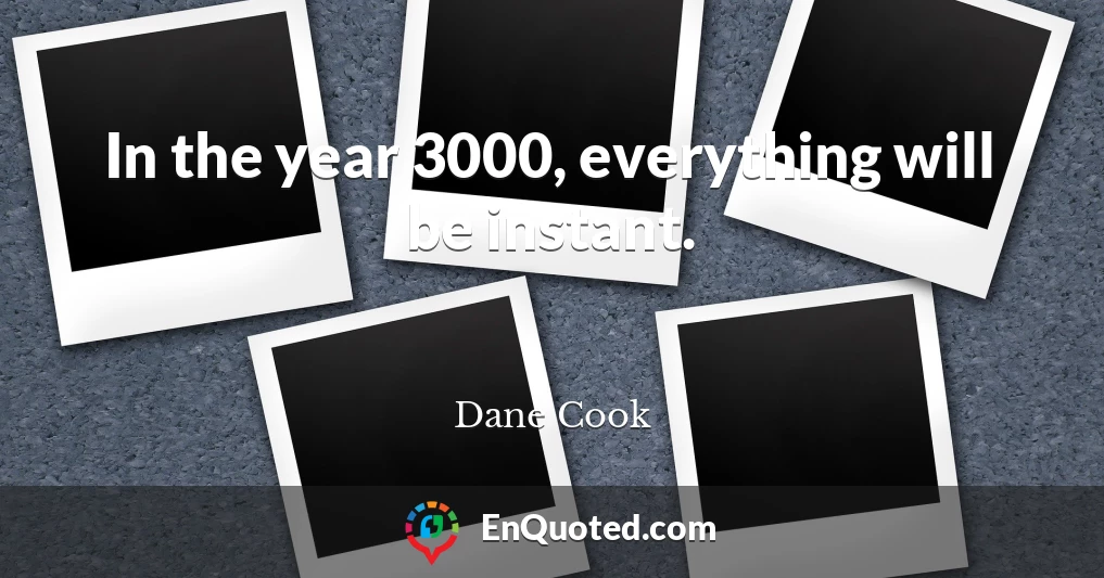 In the year 3000, everything will be instant.