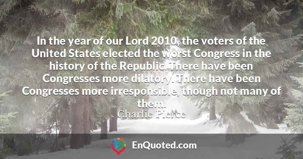 In the year of our Lord 2010, the voters of the United States elected the worst Congress in the history of the Republic. There have been Congresses more dilatory. There have been Congresses more irresponsible, though not many of them.