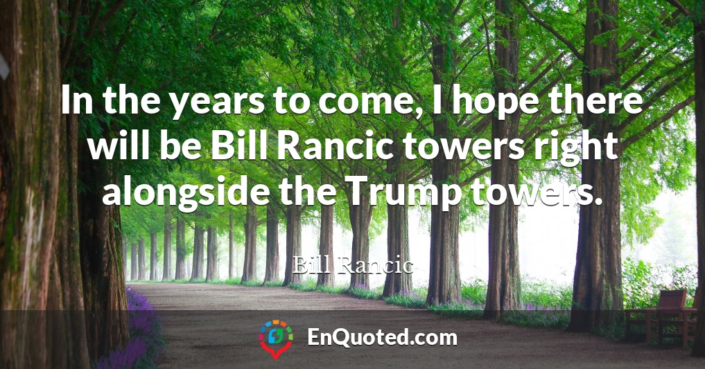 In the years to come, I hope there will be Bill Rancic towers right alongside the Trump towers.