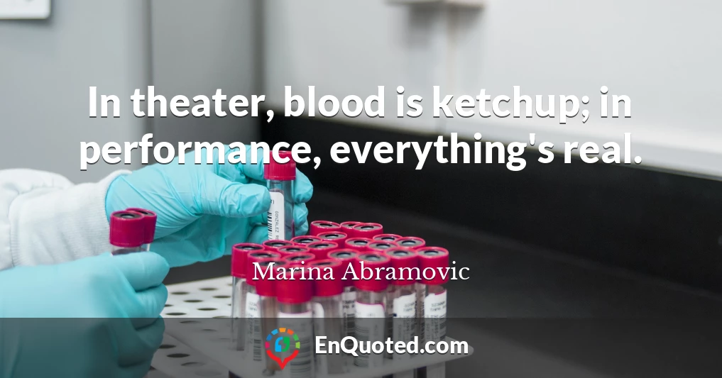 In theater, blood is ketchup; in performance, everything's real.