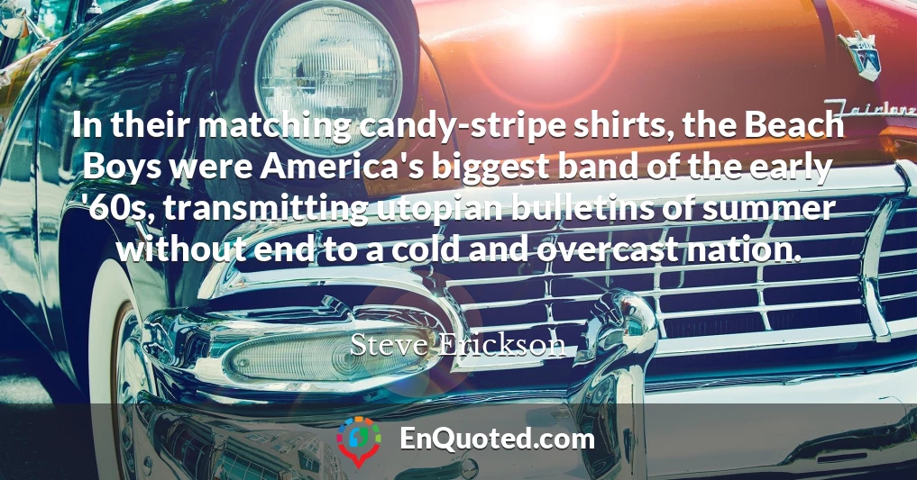In their matching candy-stripe shirts, the Beach Boys were America's biggest band of the early '60s, transmitting utopian bulletins of summer without end to a cold and overcast nation.
